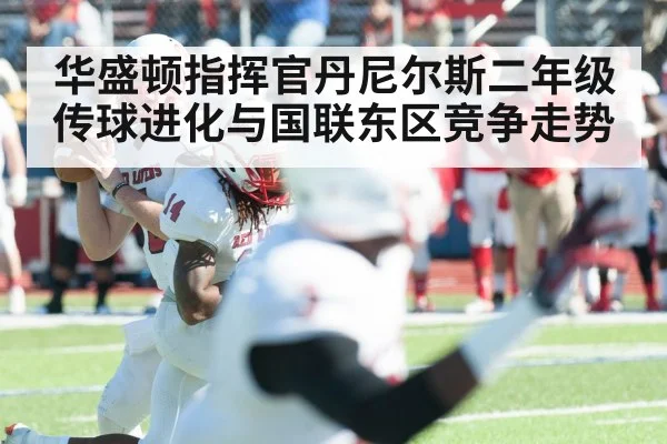华盛顿指挥官丹尼尔斯二年级传球进化与国联东区竞争走势